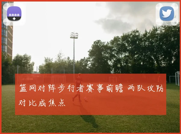 篮网对阵步行者赛事前瞻 两队攻防对比成焦点