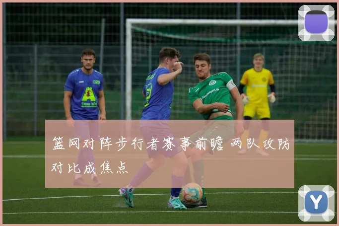 篮网对阵步行者赛事前瞻 两队攻防对比成焦点