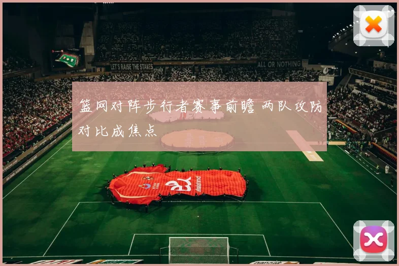 篮网对阵步行者赛事前瞻 两队攻防对比成焦点