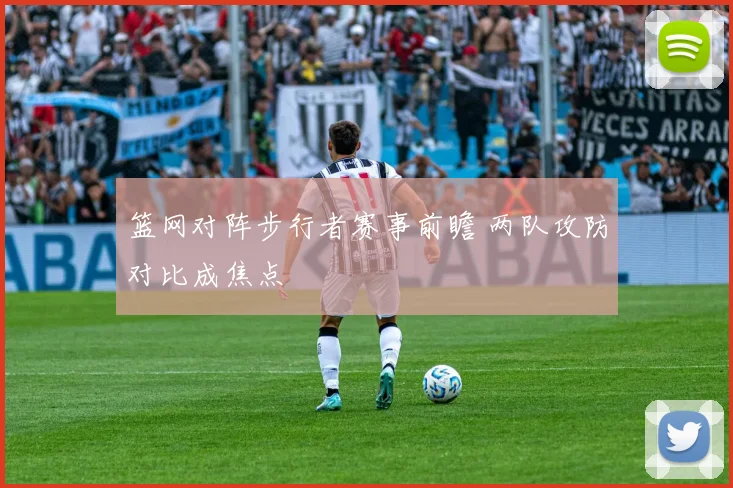 篮网对阵步行者赛事前瞻 两队攻防对比成焦点