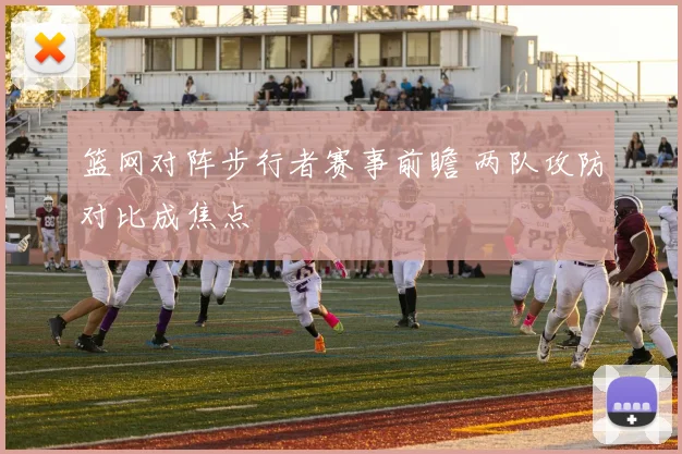 篮网对阵步行者赛事前瞻 两队攻防对比成焦点