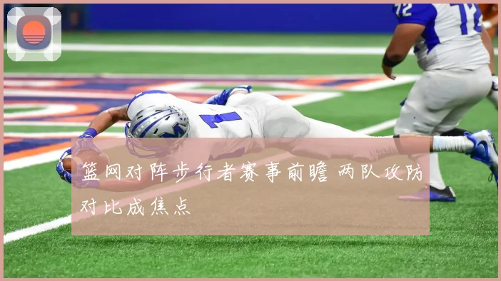 篮网对阵步行者赛事前瞻 两队攻防对比成焦点