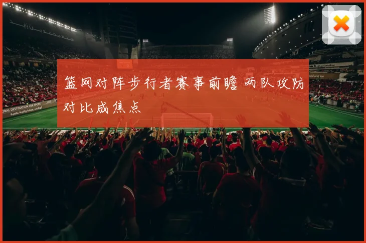 篮网对阵步行者赛事前瞻 两队攻防对比成焦点