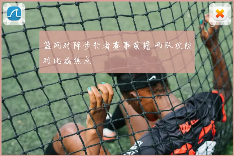 篮网对阵步行者赛事前瞻 两队攻防对比成焦点
