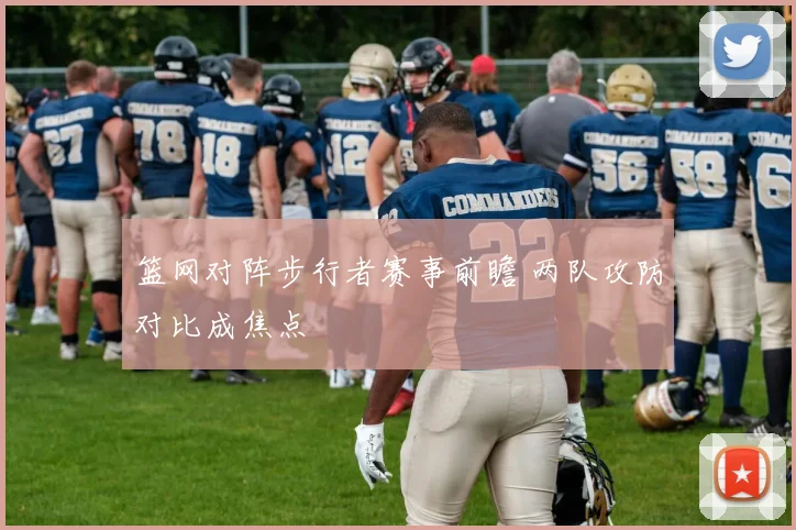篮网对阵步行者赛事前瞻 两队攻防对比成焦点