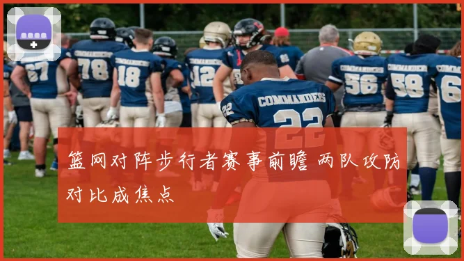 篮网对阵步行者赛事前瞻 两队攻防对比成焦点