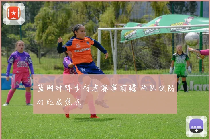 篮网对阵步行者赛事前瞻 两队攻防对比成焦点