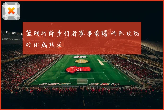 篮网对阵步行者赛事前瞻 两队攻防对比成焦点