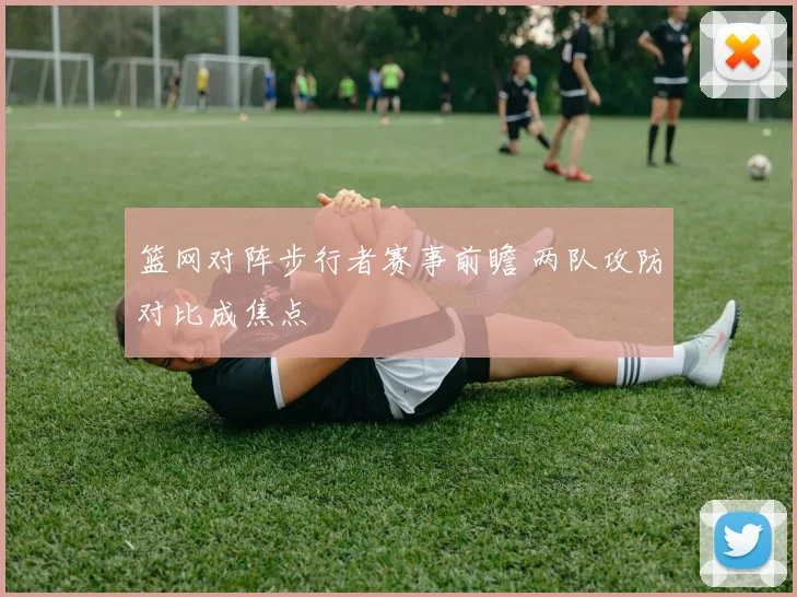 篮网对阵步行者赛事前瞻 两队攻防对比成焦点