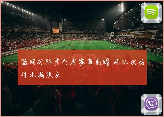 篮网对阵步行者赛事前瞻 两队攻防对比成焦点