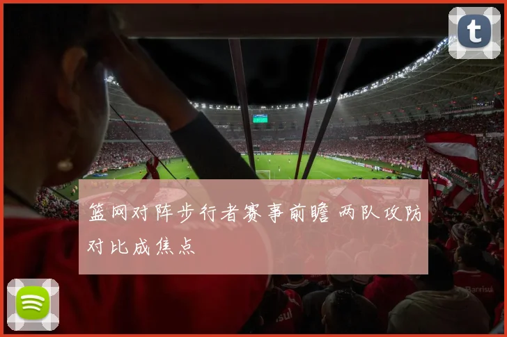 篮网对阵步行者赛事前瞻 两队攻防对比成焦点