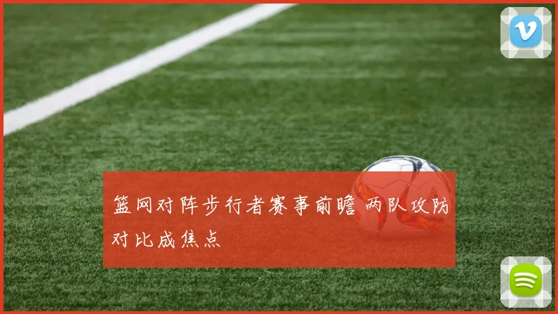 篮网对阵步行者赛事前瞻 两队攻防对比成焦点