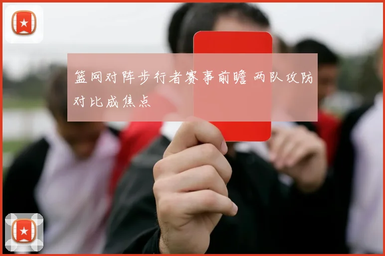 篮网对阵步行者赛事前瞻 两队攻防对比成焦点
