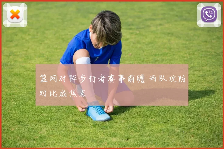 篮网对阵步行者赛事前瞻 两队攻防对比成焦点