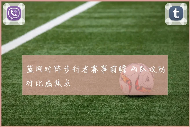 篮网对阵步行者赛事前瞻 两队攻防对比成焦点