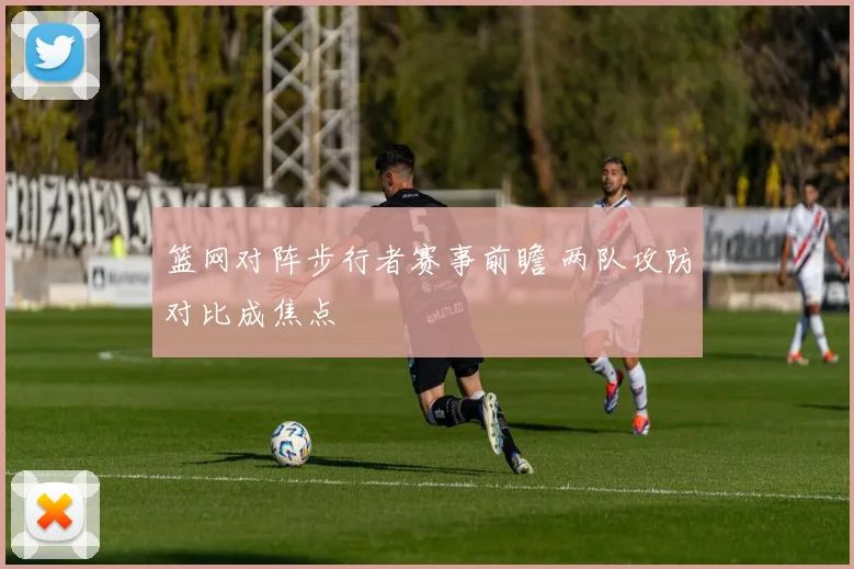 篮网对阵步行者赛事前瞻 两队攻防对比成焦点