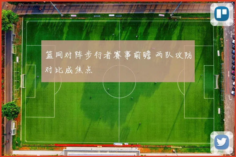篮网对阵步行者赛事前瞻 两队攻防对比成焦点