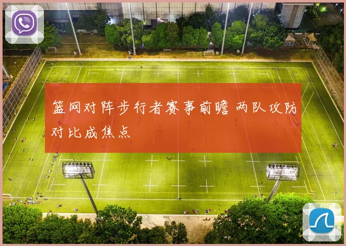 篮网对阵步行者赛事前瞻 两队攻防对比成焦点