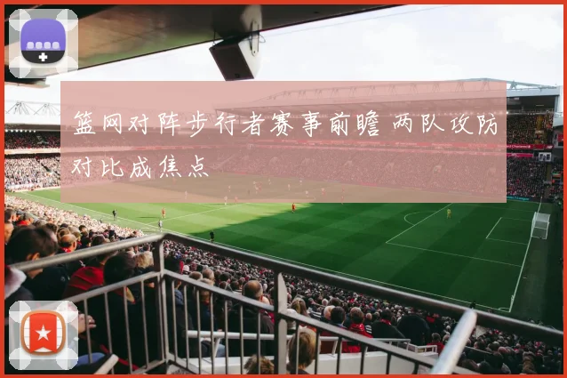 篮网对阵步行者赛事前瞻 两队攻防对比成焦点