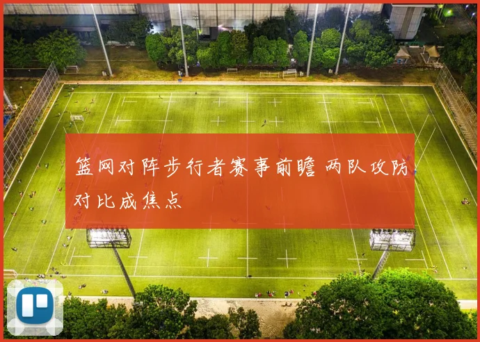 篮网对阵步行者赛事前瞻 两队攻防对比成焦点