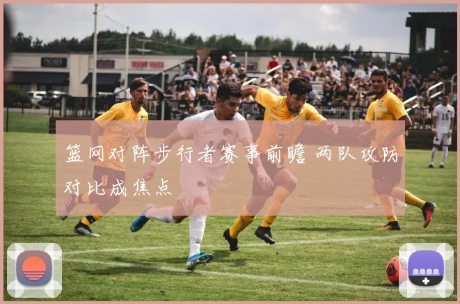 篮网对阵步行者赛事前瞻 两队攻防对比成焦点