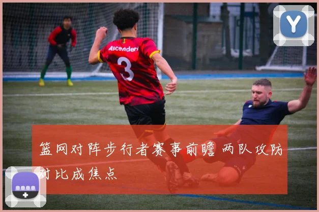 篮网对阵步行者赛事前瞻 两队攻防对比成焦点