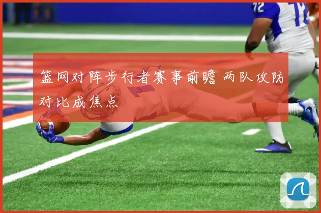 篮网对阵步行者赛事前瞻 两队攻防对比成焦点