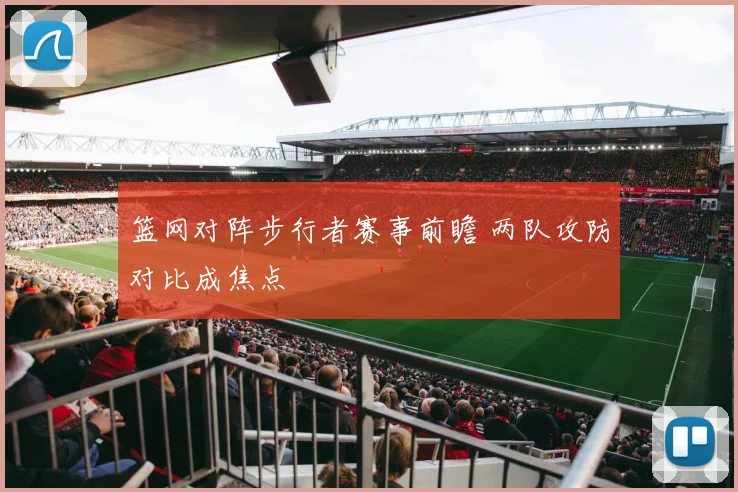 篮网对阵步行者赛事前瞻 两队攻防对比成焦点
