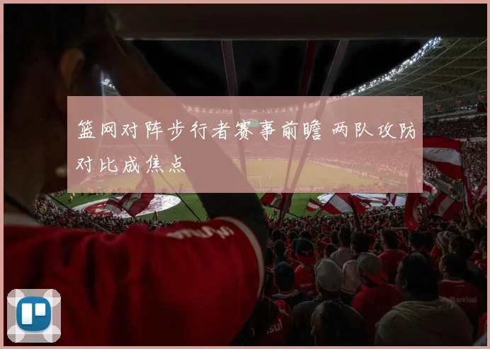 篮网对阵步行者赛事前瞻 两队攻防对比成焦点