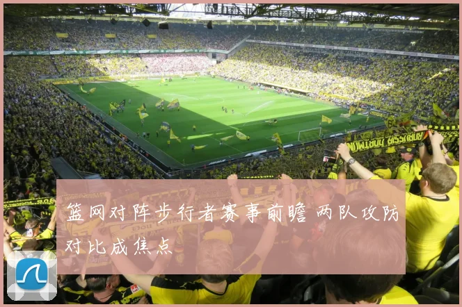 篮网对阵步行者赛事前瞻 两队攻防对比成焦点