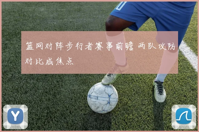 篮网对阵步行者赛事前瞻 两队攻防对比成焦点