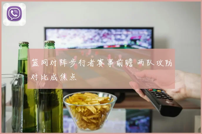 篮网对阵步行者赛事前瞻 两队攻防对比成焦点