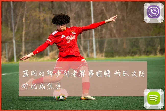 篮网对阵步行者赛事前瞻 两队攻防对比成焦点