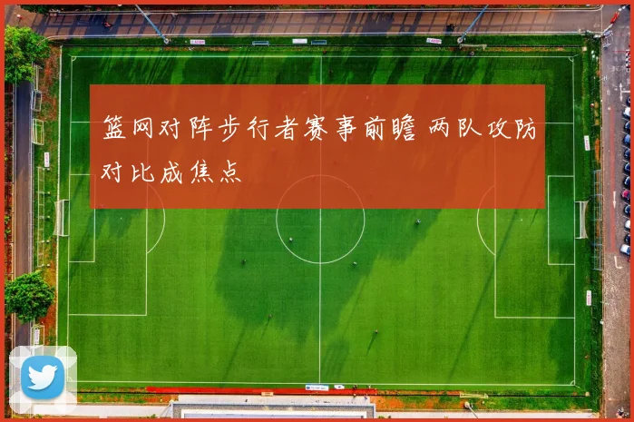 篮网对阵步行者赛事前瞻 两队攻防对比成焦点