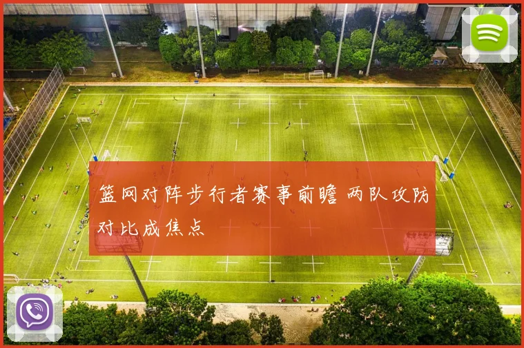 篮网对阵步行者赛事前瞻 两队攻防对比成焦点