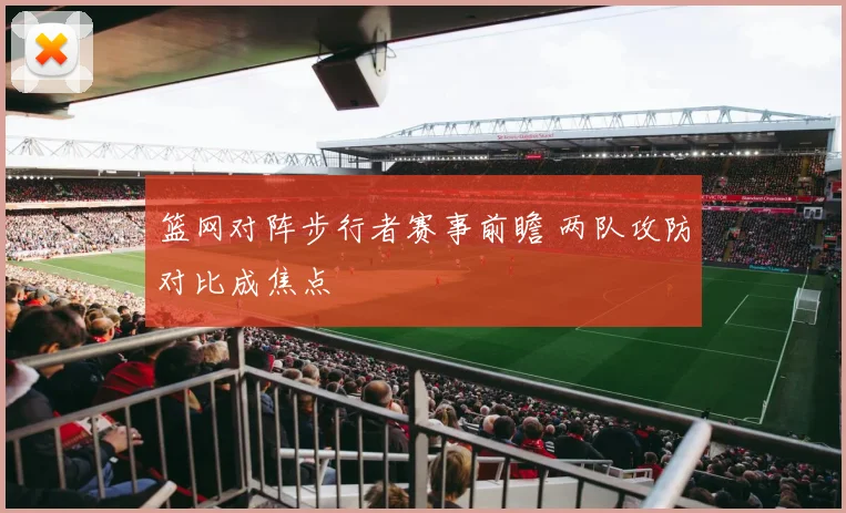 篮网对阵步行者赛事前瞻 两队攻防对比成焦点