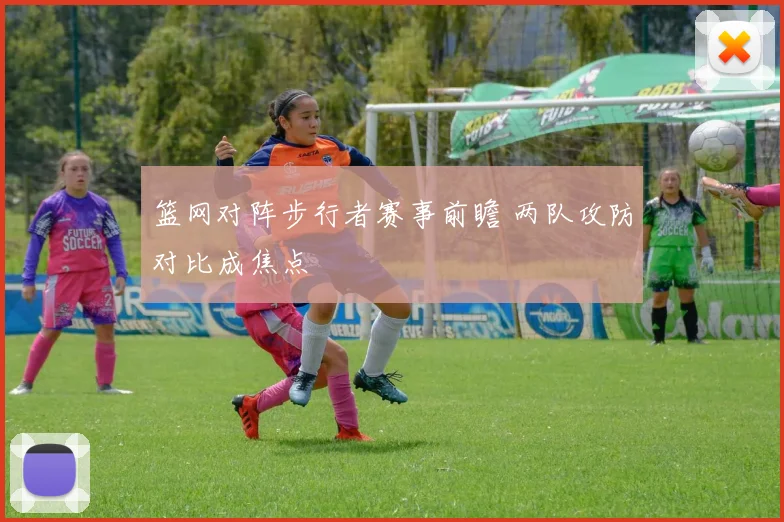 篮网对阵步行者赛事前瞻 两队攻防对比成焦点