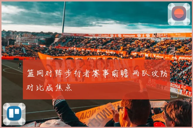 篮网对阵步行者赛事前瞻 两队攻防对比成焦点