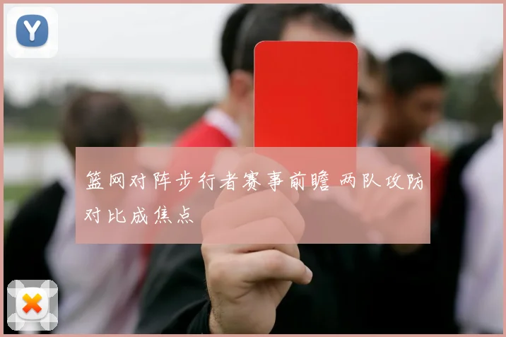 篮网对阵步行者赛事前瞻 两队攻防对比成焦点