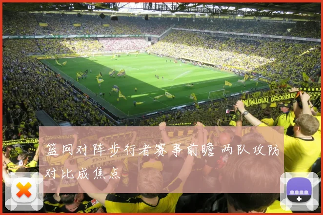 篮网对阵步行者赛事前瞻 两队攻防对比成焦点