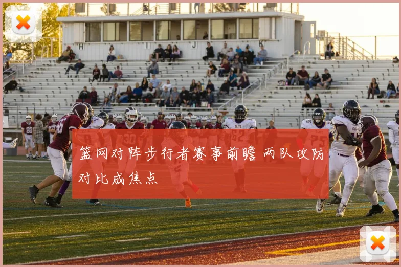篮网对阵步行者赛事前瞻 两队攻防对比成焦点