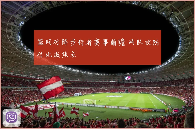 篮网对阵步行者赛事前瞻 两队攻防对比成焦点