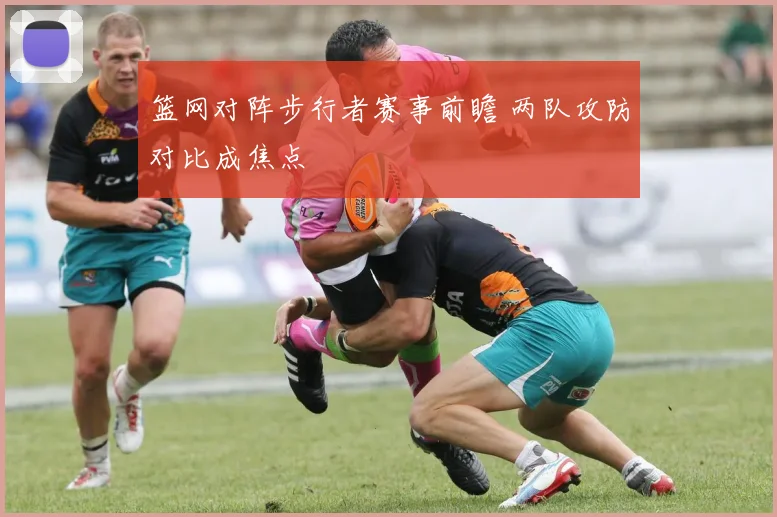 篮网对阵步行者赛事前瞻 两队攻防对比成焦点