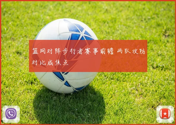 篮网对阵步行者赛事前瞻 两队攻防对比成焦点