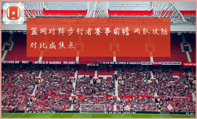 篮网对阵步行者赛事前瞻 两队攻防对比成焦点