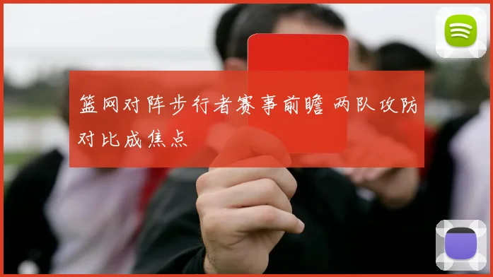 篮网对阵步行者赛事前瞻 两队攻防对比成焦点