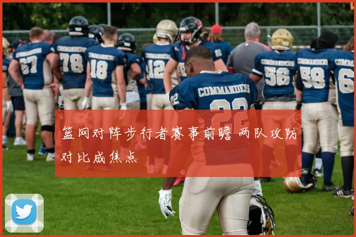 篮网对阵步行者赛事前瞻 两队攻防对比成焦点