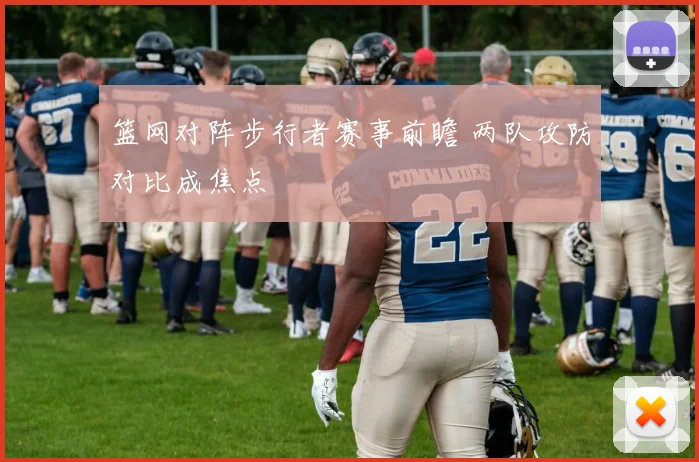 篮网对阵步行者赛事前瞻 两队攻防对比成焦点