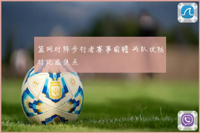 篮网对阵步行者赛事前瞻 两队攻防对比成焦点