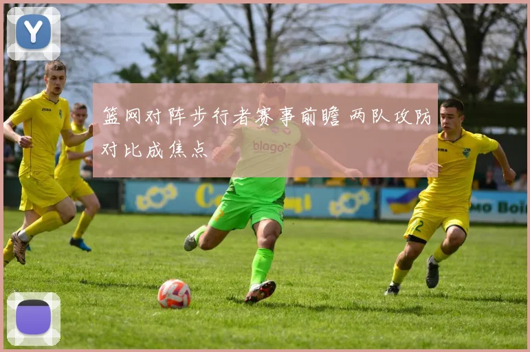 篮网对阵步行者赛事前瞻 两队攻防对比成焦点